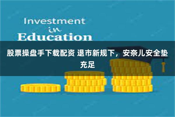 股票操盘手下载配资 退市新规下，安奈儿安全垫充足