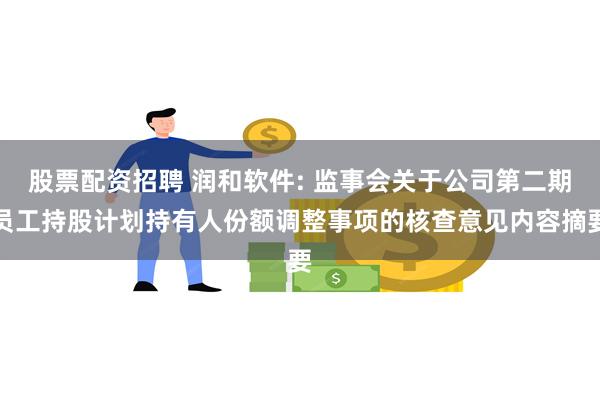 股票配资招聘 润和软件: 监事会关于公司第二期员工持股计划持有人份额调整事项的核查意见内容摘要