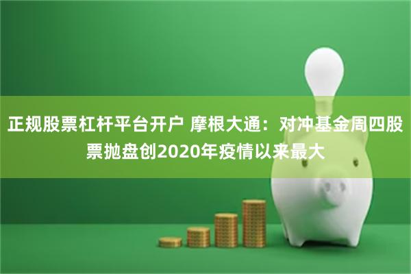 正规股票杠杆平台开户 摩根大通：对冲基金周四股票抛盘创2020年疫情以来最大
