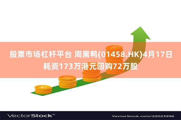 股票市场杠杆平台 周黑鸭(01458.HK)4月17日耗资173万港元回购72万股