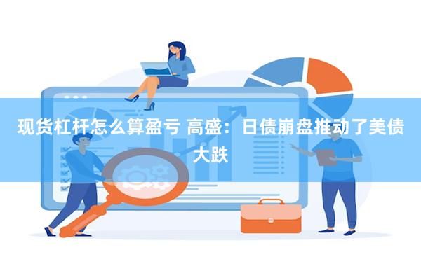 现货杠杆怎么算盈亏 高盛：日债崩盘推动了美债大跌