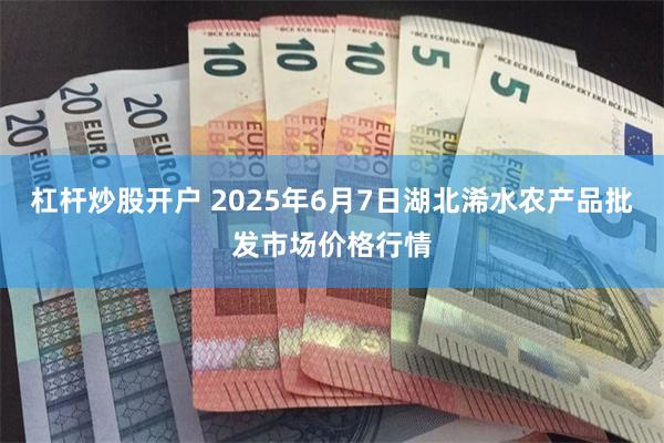 杠杆炒股开户 2025年6月7日湖北浠水农产品批发市场价格行情