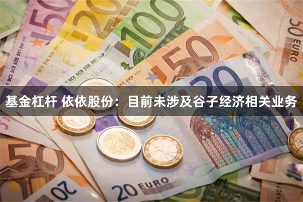 基金杠杆 依依股份：目前未涉及谷子经济相关业务
