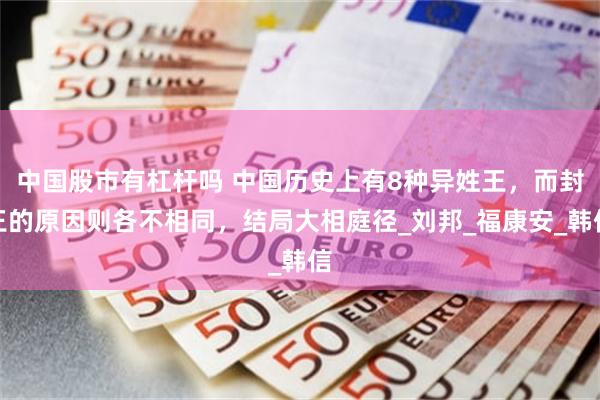 中国股市有杠杆吗 中国历史上有8种异姓王，而封王的原因则各不相同，结局大相庭径_刘邦_福康安_韩信
