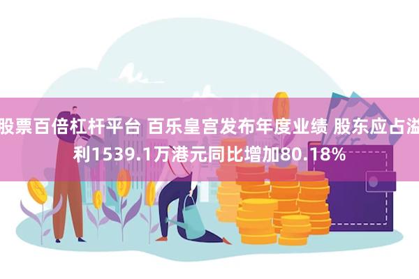 股票百倍杠杆平台 百乐皇宫发布年度业绩 股东应占溢利1539.1万港元同比增加80.18%