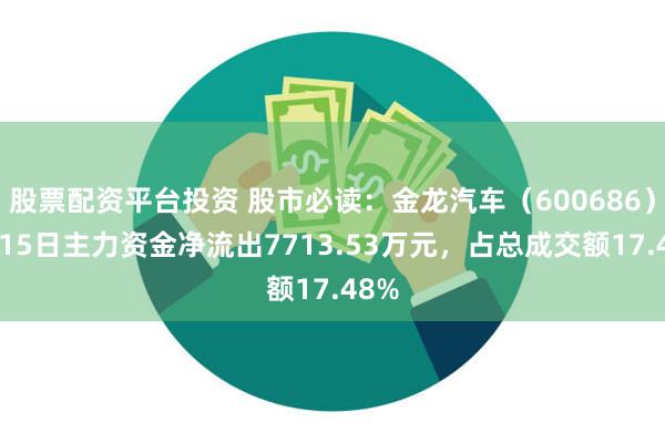 股票配资平台投资 股市必读：金龙汽车（600686）7月15日主力资金净流出7713.53万元，占总成交额17.48%