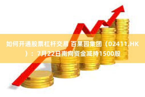 如何开通股票杠杆交易 百果园集团（02411.HK）：7月22日南向资金减持1500股