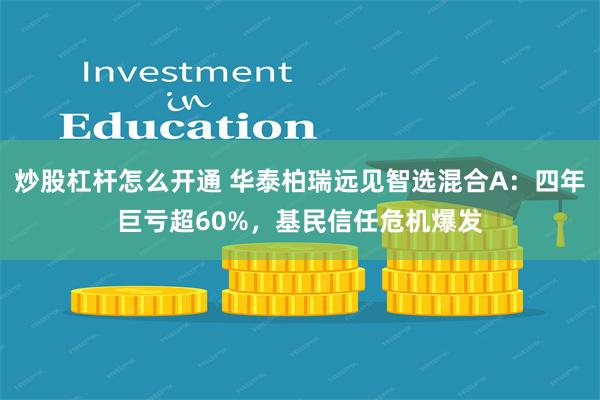 炒股杠杆怎么开通 华泰柏瑞远见智选混合A：四年巨亏超60%，基民信任危机爆发