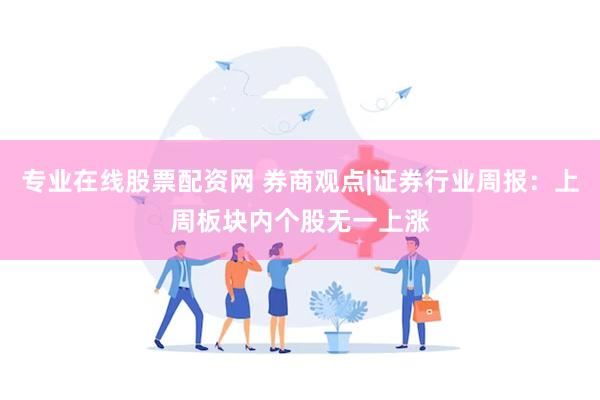 专业在线股票配资网 券商观点|证券行业周报：上周板块内个股无一上涨