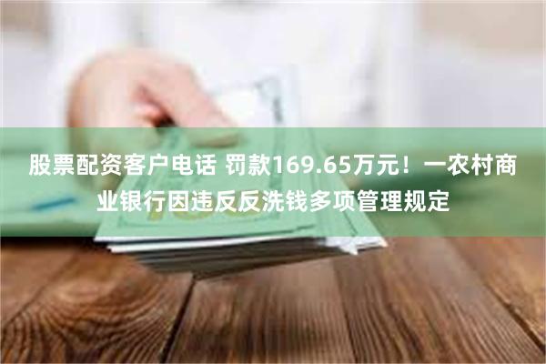 股票配资客户电话 罚款169.65万元！一农村商业银行因违反反洗钱多项管理规定