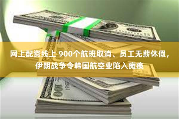 网上配资线上 900个航班取消、员工无薪休假，伊朗战争令韩国航空业陷入瘫痪