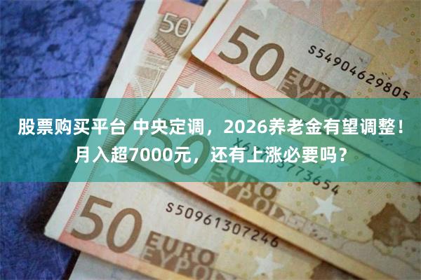 股票购买平台 中央定调，2026养老金有望调整！月入超7000元，还有上涨必要吗？
