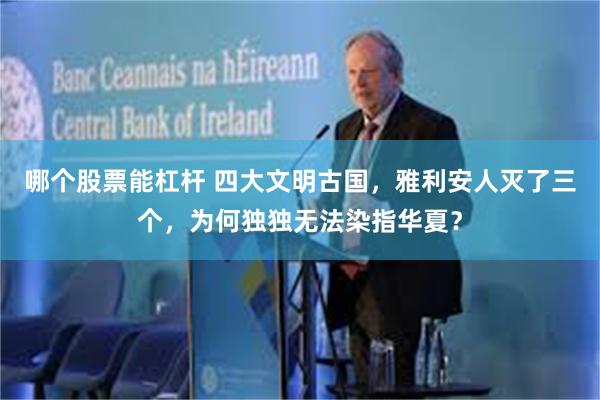 哪个股票能杠杆 四大文明古国，雅利安人灭了三个，为何独独无法染指华夏？