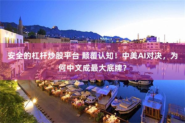 安全的杠杆炒股平台 颠覆认知！中美AI对决，为何中文成最大底牌？