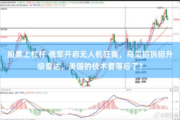 股票上杠杆 俄军开启无人机狂轰，乌见招拆招升级雷达，美国的技术要落后了？