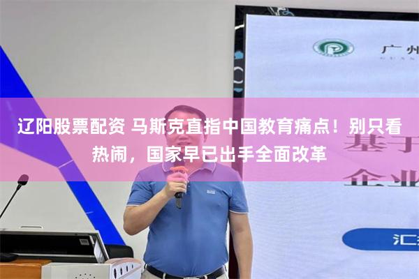辽阳股票配资 马斯克直指中国教育痛点！别只看热闹，国家早已出手全面改革