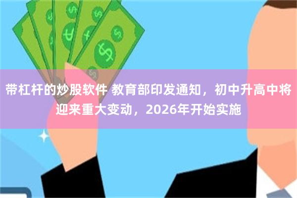 带杠杆的炒股软件 教育部印发通知，初中升高中将迎来重大变动，2026年开始实施