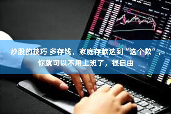 炒股的技巧 多存钱，家庭存款达到“这个数”，你就可以不用上班了，很自由
