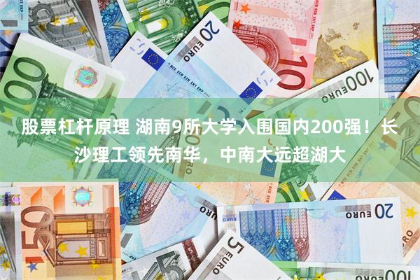 股票杠杆原理 湖南9所大学入围国内200强！长沙理工领先南华，中南大远超湖大