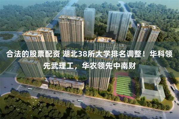 合法的股票配资 湖北38所大学排名调整！华科领先武理工，华农领先中南财