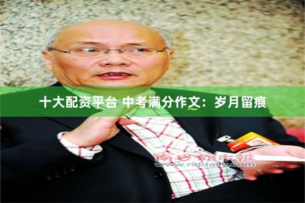 十大配资平台 中考满分作文：岁月留痕