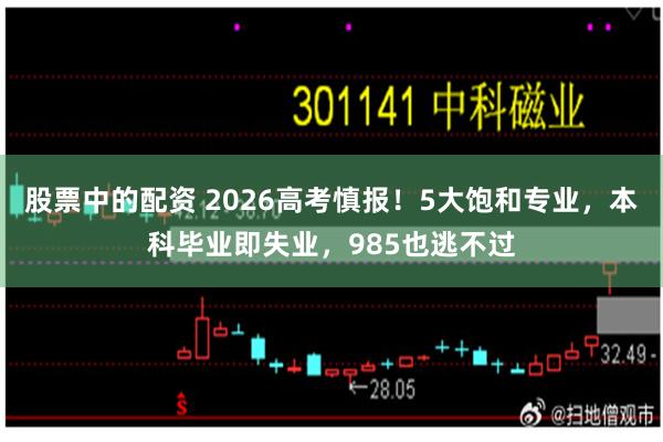 股票中的配资 2026高考慎报！5大饱和专业，本科毕业即失业，985也逃不过