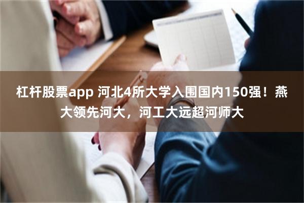 杠杆股票app 河北4所大学入围国内150强！燕大领先河大，河工大远超河师大