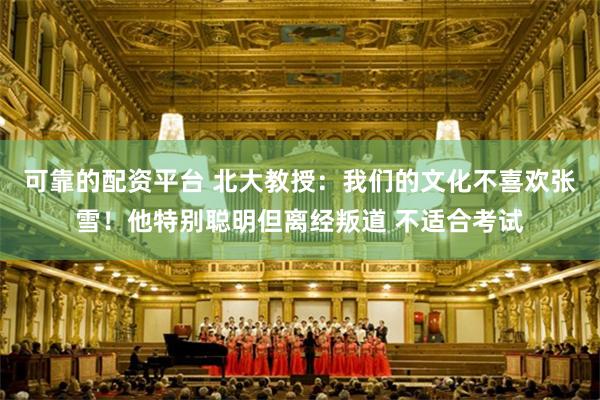 可靠的配资平台 北大教授：我们的文化不喜欢张雪！他特别聪明但离经叛道 不适合考试