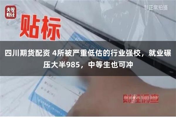 四川期货配资 4所被严重低估的行业强校，就业碾压大半985，中等生也可冲
