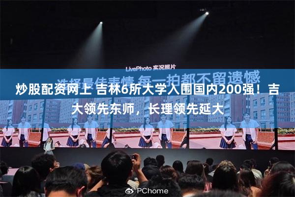 炒股配资网上 吉林6所大学入围国内200强！吉大领先东师，长理领先延大