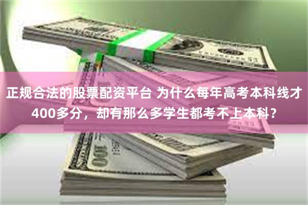 正规合法的股票配资平台 为什么每年高考本科线才400多分，却有那么多学生都考不上本科？
