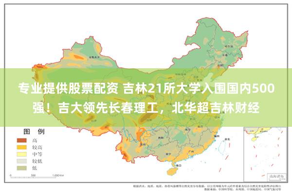 专业提供股票配资 吉林21所大学入围国内500强！吉大领先长春理工，北华超吉林财经