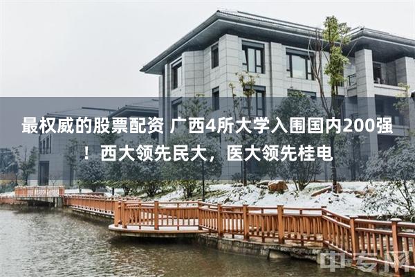 最权威的股票配资 广西4所大学入围国内200强！西大领先民大，医大领先桂电
