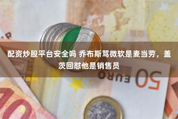 配资炒股平台安全吗 乔布斯骂微软是麦当劳，盖茨回怼他是销售员