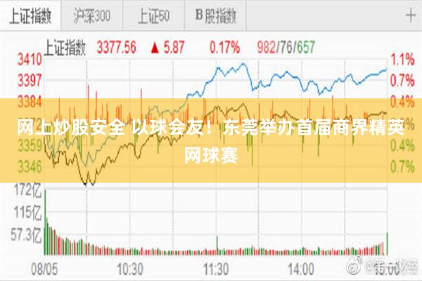 网上炒股安全 以球会友！东莞举办首届商界精英网球赛