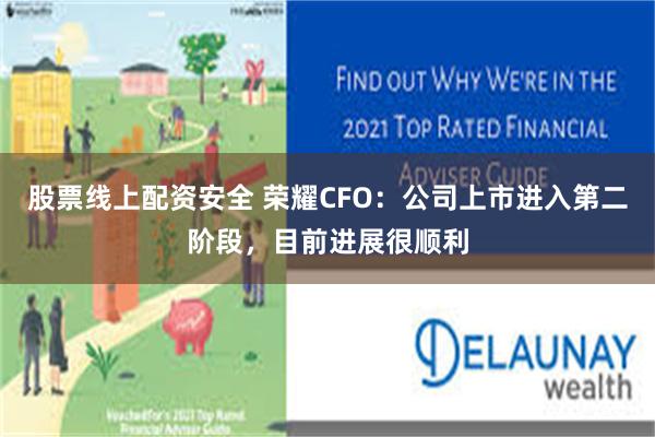 股票线上配资安全 荣耀CFO：公司上市进入第二阶段，目前进展很顺利