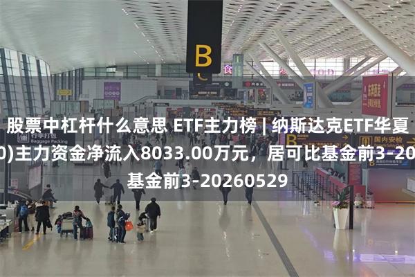 股票中杠杆什么意思 ETF主力榜 | 纳斯达克ETF华夏(513300)主力资金净流入8033.00万元,居可比基金前3-20260529