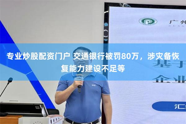 专业炒股配资门户 交通银行被罚80万，涉灾备恢复能力建设不足等