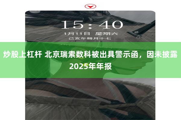 炒股上杠杆 北京瑞索数科被出具警示函,因未披露2025年年报