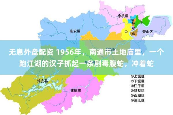 无息外盘配资 1956年，南通市土地庙里，一个跑江湖的汉子抓起一条剧毒腹蛇，冲着蛇