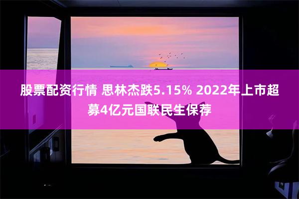 股票配资行情 思林杰跌5.15% 2022年上市超募4亿元国联民生保荐