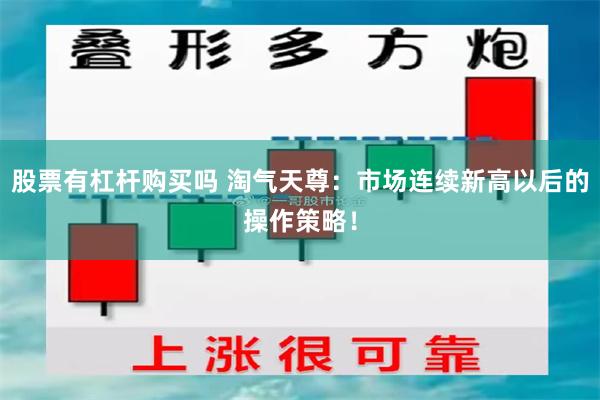 股票有杠杆购买吗 淘气天尊：市场连续新高以后的操作策略！