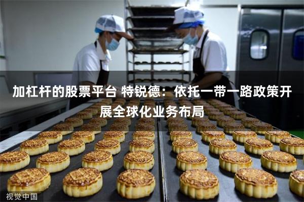 加杠杆的股票平台 特锐德：依托一带一路政策开展全球化业务布局