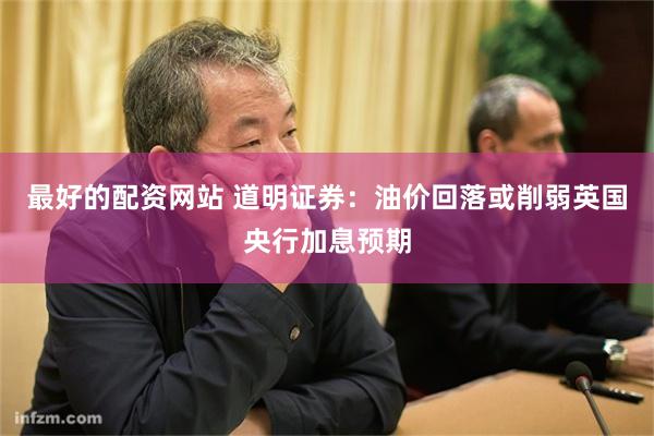 最好的配资网站 道明证券：油价回落或削弱英国央行加息预期