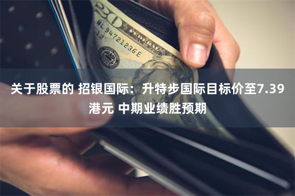 关于股票的 招银国际：升特步国际目标价至7.39港元 中期业绩胜预期