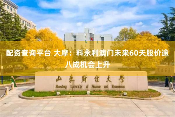 配资查询平台 大摩：料永利澳门未来60天股价逾八成机会上升