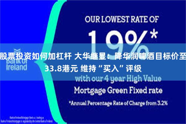 股票投资如何加杠杆 大华继显：降华润啤酒目标价至33.8港元 维持“买入”评级