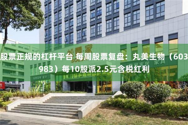 股票正规的杠杆平台 每周股票复盘：丸美生物（603983）每10股派2.5元含税红利
