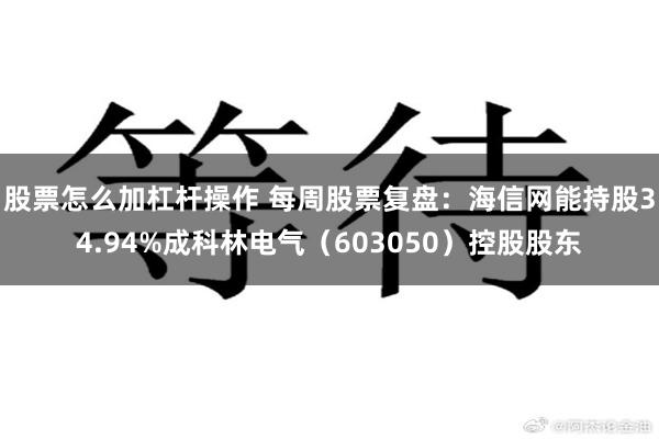 股票怎么加杠杆操作 每周股票复盘：海信网能持股34.94%成科林电气（603050）控股股东