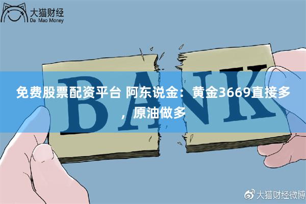 免费股票配资平台 阿东说金：黄金3669直接多，原油做多